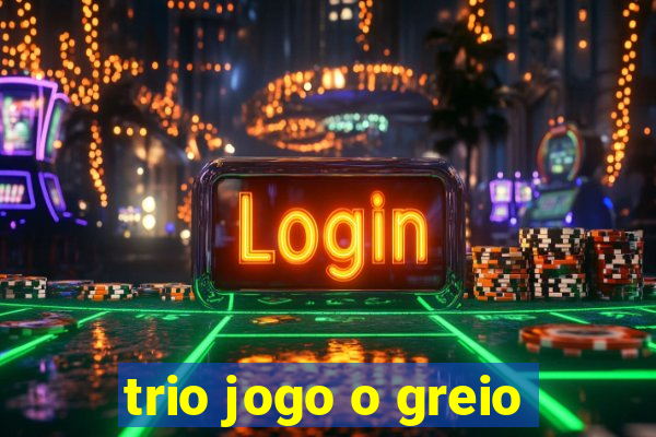 trio jogo o greio